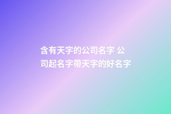 含有天字的公司名字 公司起名字帶天字的好名字-第1張-公司起名-玄機(jī)派